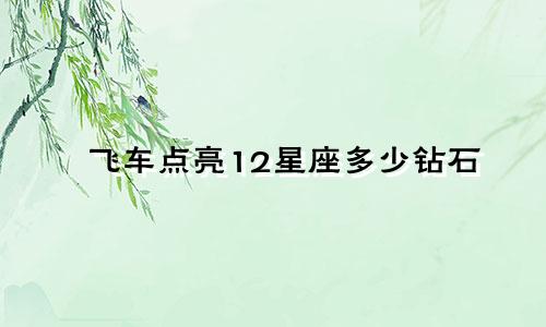 飞车点亮12星座多少钻石