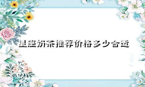 星座奶茶推荐价格多少合适