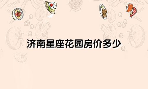 济南星座花园房价多少