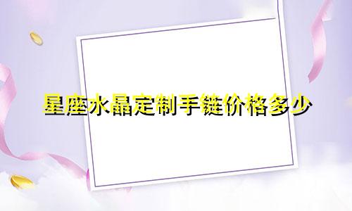 星座水晶定制手链价格多少