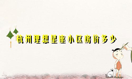 杭州理想星座小区房价多少