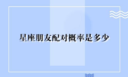 星座朋友配对概率是多少