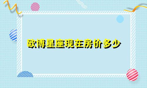 欧博星座现在房价多少