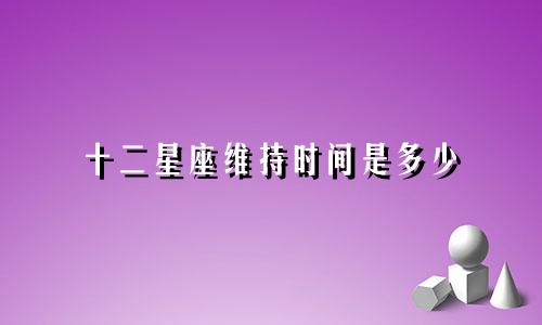 十二星座维持时间是多少