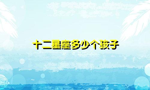 十二星座多少个孩子