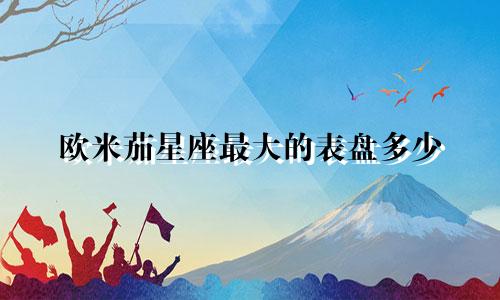 欧米茄星座最大的表盘多少