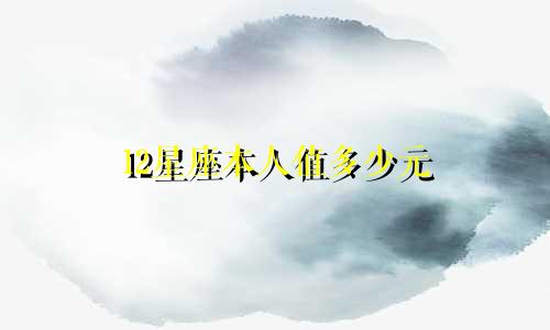 12星座本人值多少元