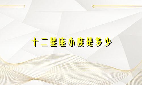 十二星座小度是多少