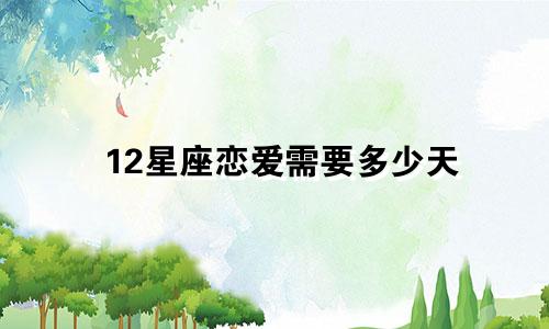 12星座恋爱需要多少天
