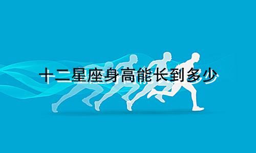 十二星座身高能长到多少
