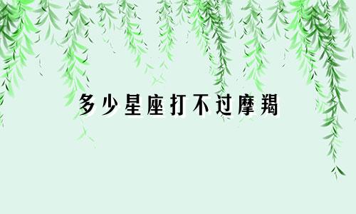 多少星座打不过摩羯