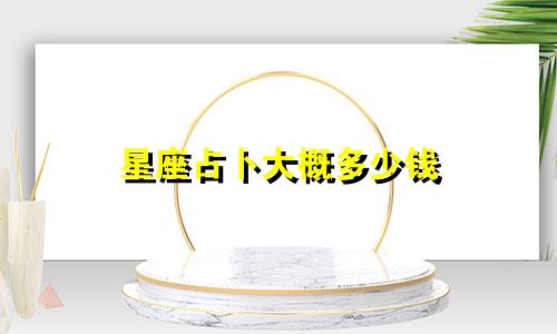 星座占卜大概多少钱