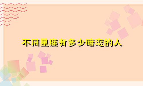 不同星座有多少暗恋的人