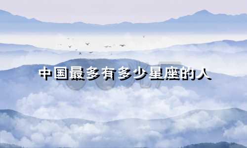 中国最多有多少星座的人