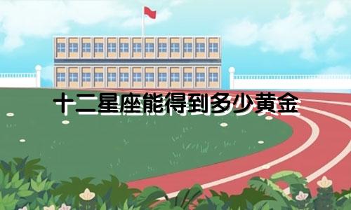 十二星座能得到多少黄金