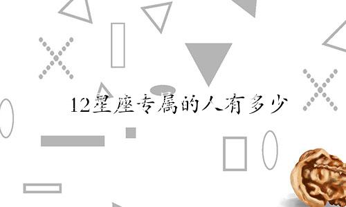 12星座专属的人有多少
