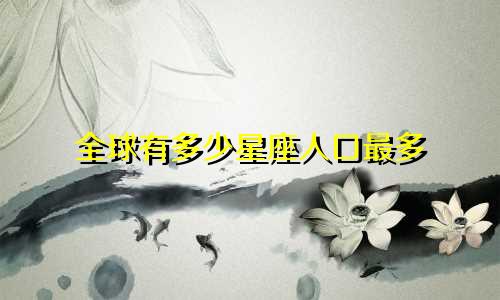 全球有多少星座人口最多