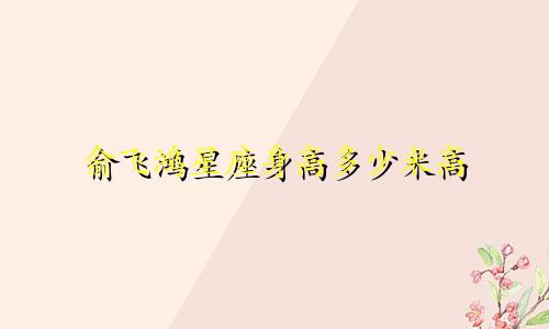 俞飞鸿星座身高多少米高
