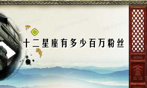十二星座有多少百万粉丝