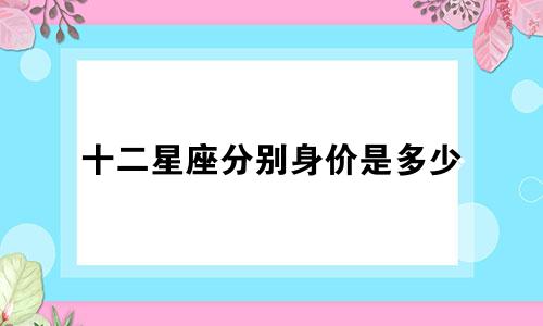 十二星座分别身价是多少