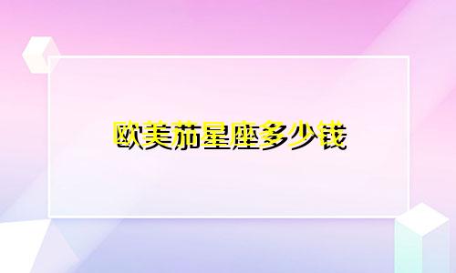 欧美茄星座多少钱