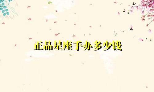 正品星座手办多少钱