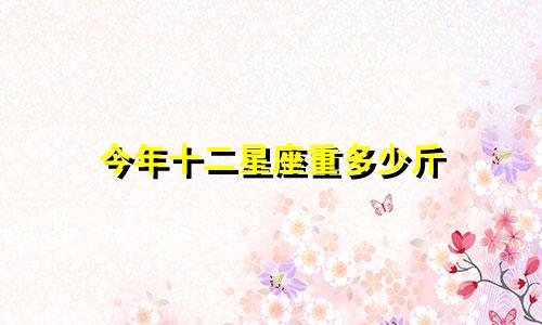今年十二星座重多少斤