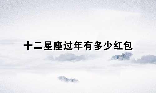 十二星座过年有多少红包
