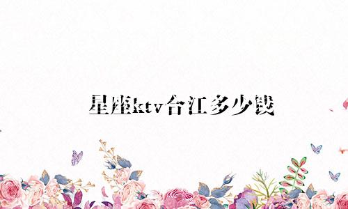 星座ktv合江多少钱