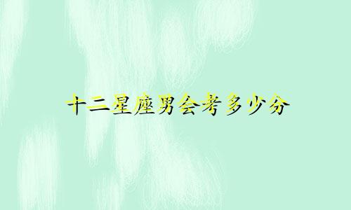 十二星座男会考多少分