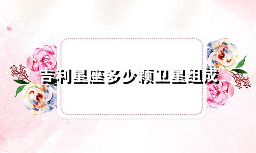 吉利星座多少颗卫星组成