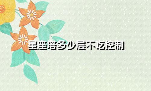 星座塔多少层不吃控制
