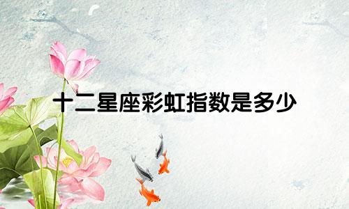 十二星座彩虹指数是多少