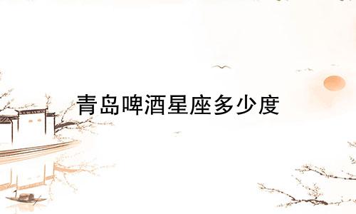 青岛啤酒星座多少度
