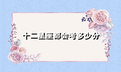 十二星座都会考多少分