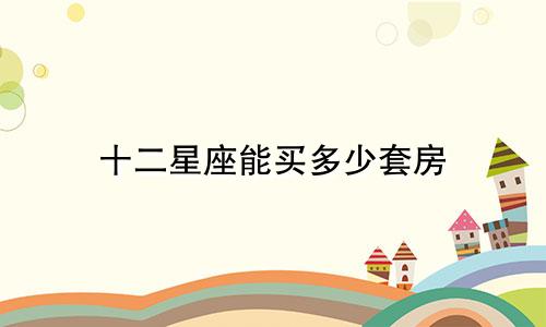 十二星座能买多少套房