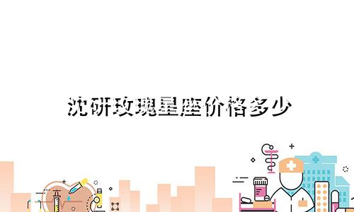 沈研玫瑰星座价格多少