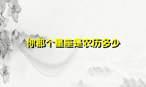 你那个星座是农历多少