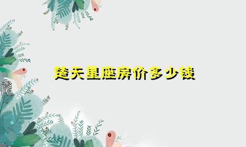 楚天星座房价多少钱