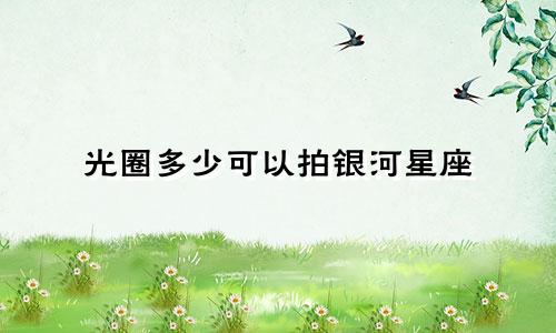 光圈多少可以拍银河星座