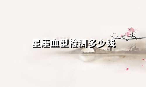 星座血型检测多少钱