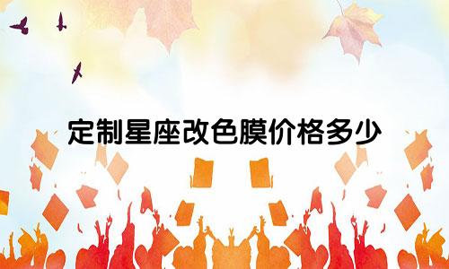 定制星座改色膜价格多少