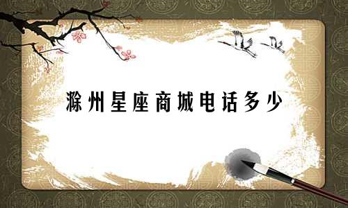 滁州星座商城电话多少