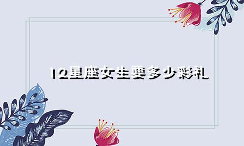 12星座女生要多少彩礼