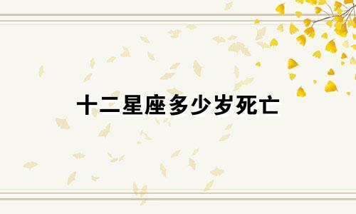 十二星座多少岁死亡