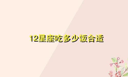 12星座吃多少饭合适