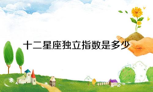 十二星座独立指数是多少