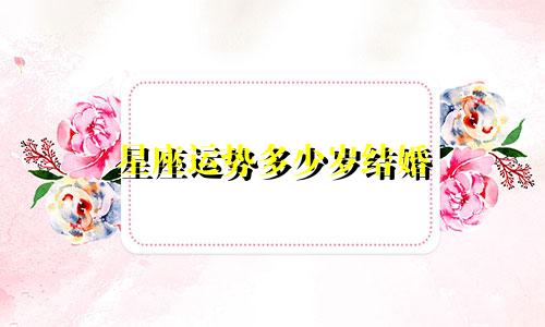 星座运势多少岁结婚