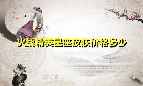 火线精英星座皮肤价格多少