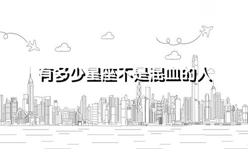 有多少星座不是混血的人